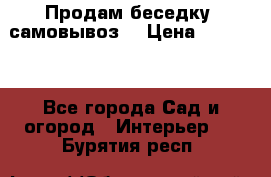 Продам беседку ,самовывоз  › Цена ­ 30 000 - Все города Сад и огород » Интерьер   . Бурятия респ.